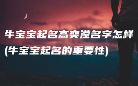 牛宝宝起名高奕滢名字怎样(牛宝宝起名的重要性)