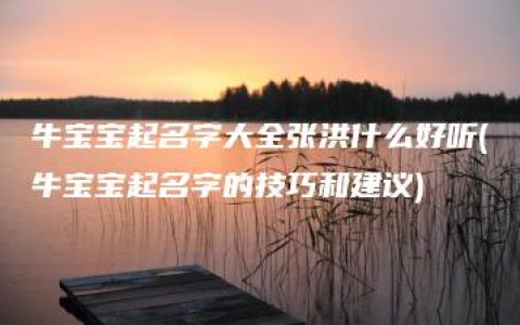 牛宝宝起名字大全张洪什么好听(牛宝宝起名字的技巧和建议)