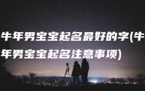 牛年男宝宝起名最好的字(牛年男宝宝起名注意事项)