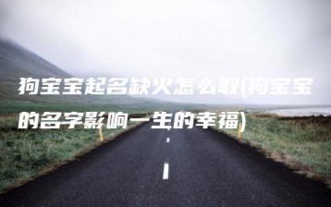 狗宝宝起名缺火怎么取(狗宝宝的名字影响一生的幸福)