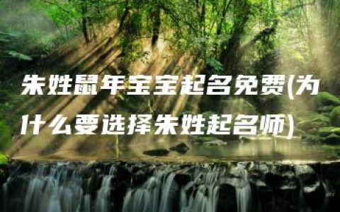 朱姓鼠年宝宝起名免费(为什么要选择朱姓起名师)