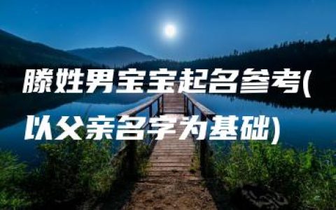 滕姓男宝宝起名参考(以父亲名字为基础)