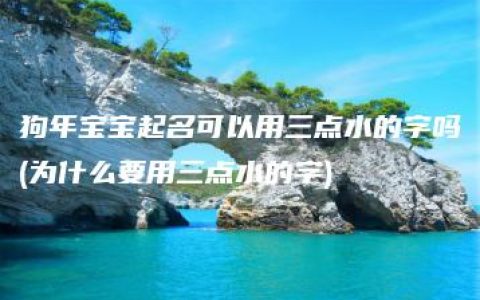 狗年宝宝起名可以用三点水的字吗(为什么要用三点水的字)