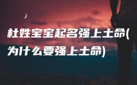 杜姓宝宝起名强上土命(为什么要强上土命)