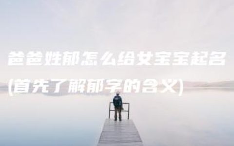 爸爸姓郁怎么给女宝宝起名(首先了解郁字的含义)