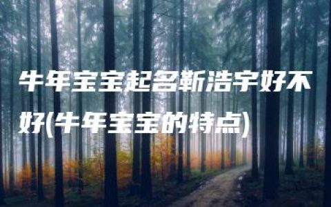 牛年宝宝起名靳浩宇好不好(牛年宝宝的特点)