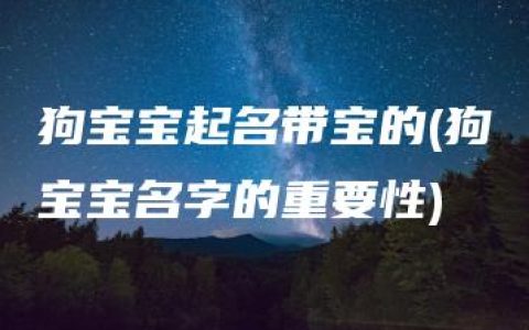 狗宝宝起名带宝的(狗宝宝名字的重要性)