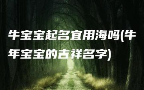 牛宝宝起名宜用海吗(牛年宝宝的吉祥名字)