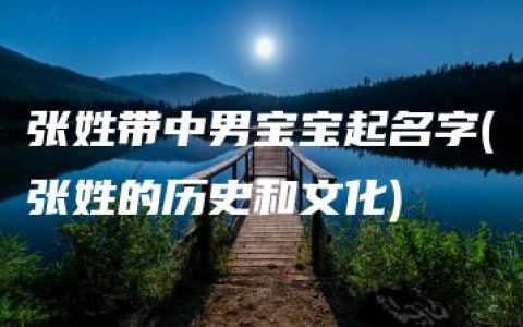 张姓带中男宝宝起名字(张姓的历史和文化)