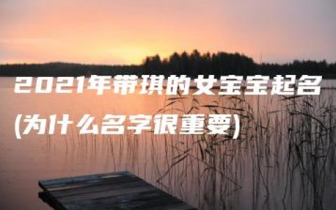 2021年带琪的女宝宝起名(为什么名字很重要)