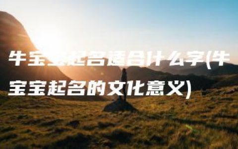 牛宝宝起名适合什么字(牛宝宝起名的文化意义)