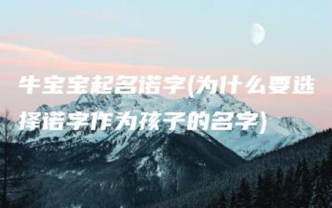 牛宝宝起名诺字(为什么要选择诺字作为孩子的名字)