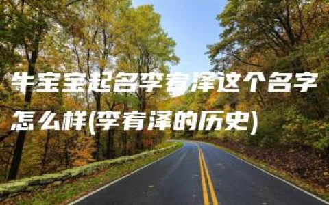 牛宝宝起名李宥泽这个名字怎么样(李宥泽的历史)