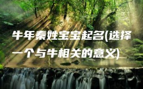 牛年秦姓宝宝起名(选择一个与牛相关的意义)