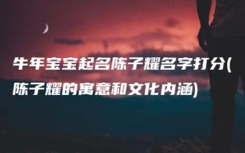 牛年宝宝起名陈子耀名字打分(陈子耀的寓意和文化内涵)