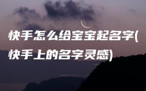 快手怎么给宝宝起名字(快手上的名字灵感)