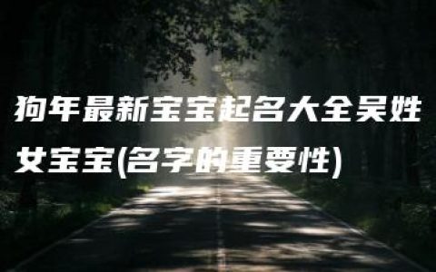 狗年最新宝宝起名大全吴姓女宝宝(名字的重要性)