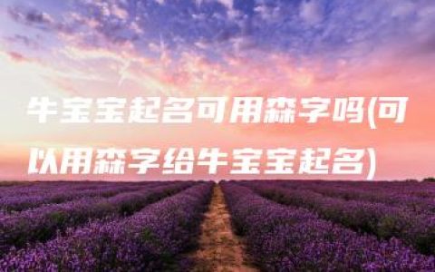 牛宝宝起名可用森字吗(可以用森字给牛宝宝起名)