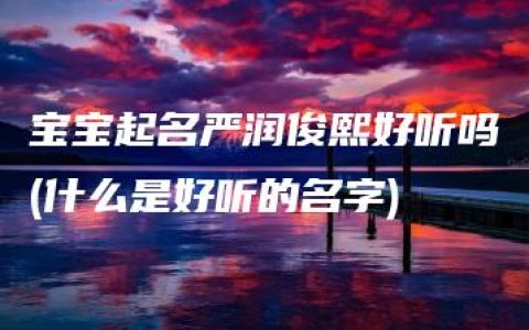 宝宝起名严润俊熙好听吗(什么是好听的名字)