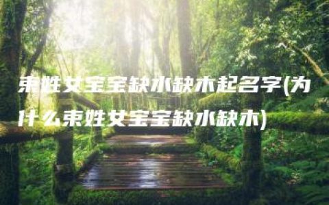 束姓女宝宝缺水缺木起名字(为什么束姓女宝宝缺水缺木)