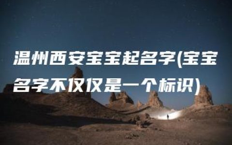 温州西安宝宝起名字(宝宝名字不仅仅是一个标识)