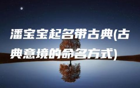 潘宝宝起名带古典(古典意境的命名方式)