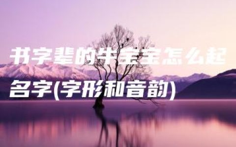 书字辈的牛宝宝怎么起名字(字形和音韵)