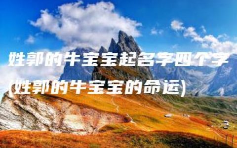 姓郭的牛宝宝起名字四个字(姓郭的牛宝宝的命运)