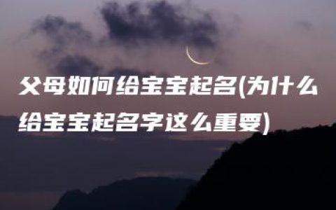 父母如何给宝宝起名(为什么给宝宝起名字这么重要)