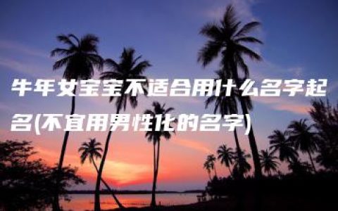 牛年女宝宝不适合用什么名字起名(不宜用男性化的名字)