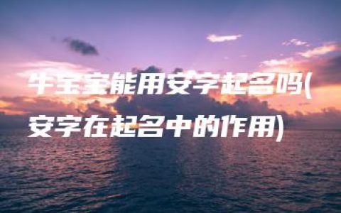 牛宝宝能用安字起名吗(安字在起名中的作用)