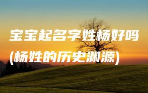 宝宝起名字姓杨好吗(杨姓的历史渊源)