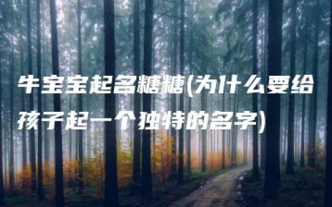 牛宝宝起名糖糖(为什么要给孩子起一个独特的名字)