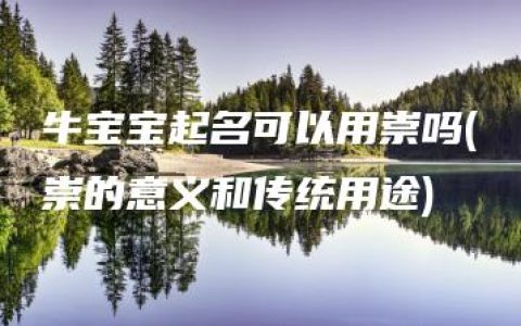 牛宝宝起名可以用崇吗(崇的意义和传统用途)