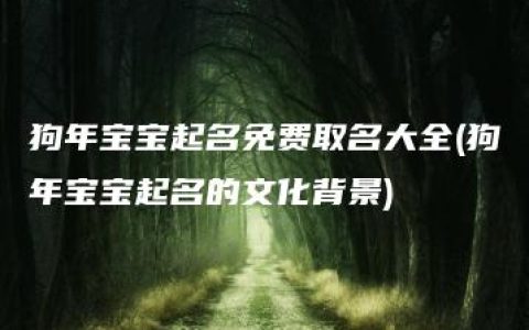 狗年宝宝起名免费取名大全(狗年宝宝起名的文化背景)