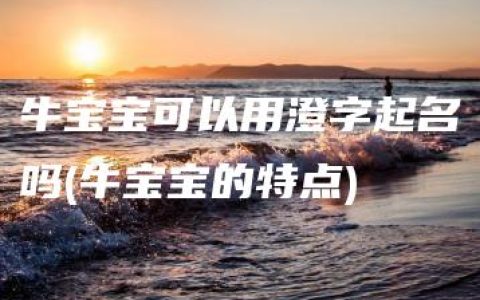 牛宝宝可以用澄字起名吗(牛宝宝的特点)