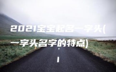 2021宝宝起名一字头(一字头名字的特点)