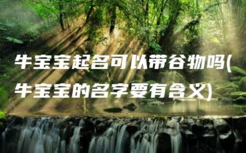 牛宝宝起名可以带谷物吗(牛宝宝的名字要有含义)