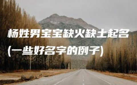 杨姓男宝宝缺火缺土起名(一些好名字的例子)