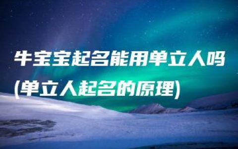 牛宝宝起名能用单立人吗(单立人起名的原理)