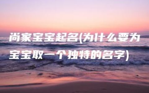 尚家宝宝起名(为什么要为宝宝取一个独特的名字)