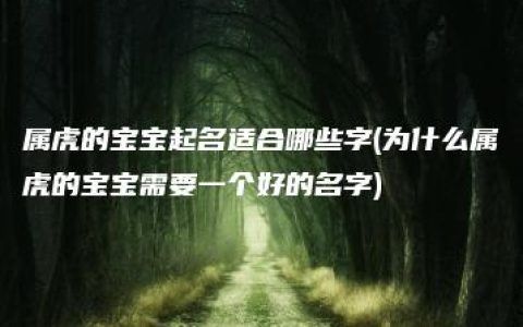 属虎的宝宝起名适合哪些字(为什么属虎的宝宝需要一个好的名字)