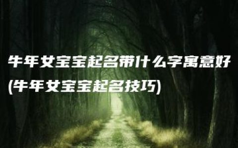 牛年女宝宝起名带什么字寓意好(牛年女宝宝起名技巧)