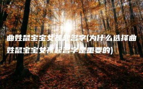 曲姓鼠宝宝女孩起名字(为什么选择曲姓鼠宝宝女孩起名字是重要的)