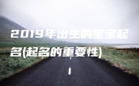 2019年出生的宝宝起名(起名的重要性)