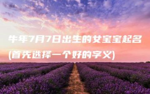 牛年7月7日出生的女宝宝起名(首先选择一个好的字义)