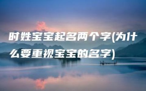 时姓宝宝起名两个字(为什么要重视宝宝的名字)