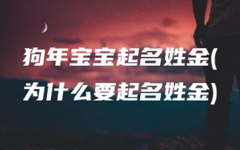 狗年宝宝起名姓金(为什么要起名姓金)