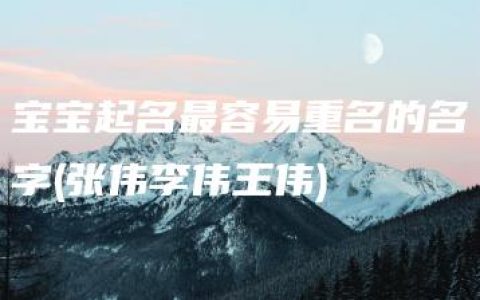 宝宝起名最容易重名的名字(张伟李伟王伟)