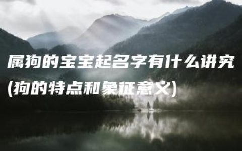 属狗的宝宝起名字有什么讲究(狗的特点和象征意义)